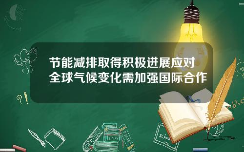 节能减排取得积极进展应对全球气候变化需加强国际合作