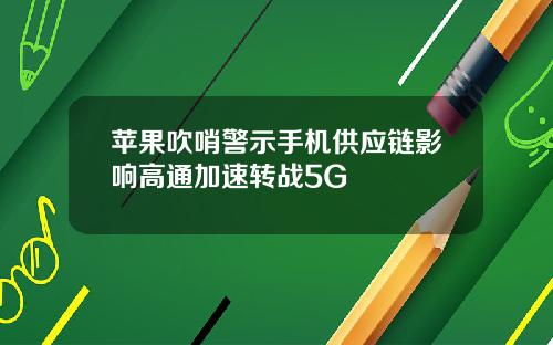 苹果吹哨警示手机供应链影响高通加速转战5G