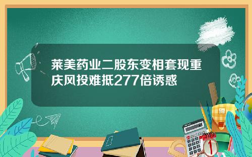 莱美药业二股东变相套现重庆风投难抵277倍诱惑