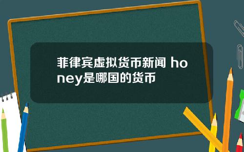 菲律宾虚拟货币新闻 honey是哪国的货币