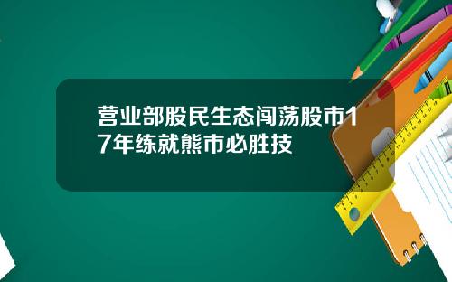 营业部股民生态闯荡股市17年练就熊市必胜技