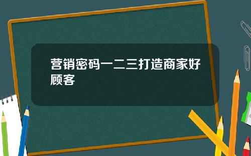 营销密码一二三打造商家好顾客