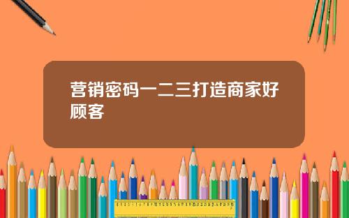 营销密码一二三打造商家好顾客