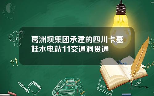 葛洲坝集团承建的四川卡基娃水电站11交通洞贯通