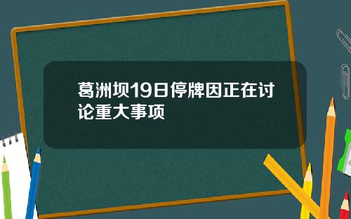 葛洲坝19日停牌因正在讨论重大事项