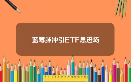 蓝筹脉冲引ETF急进场