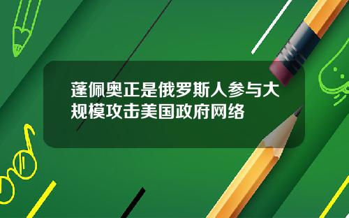 蓬佩奥正是俄罗斯人参与大规模攻击美国政府网络