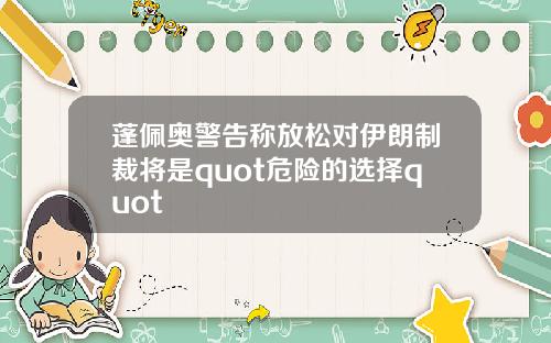 蓬佩奥警告称放松对伊朗制裁将是quot危险的选择quot