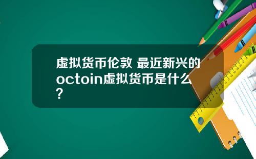 虚拟货币伦敦 最近新兴的octoin虚拟货币是什么？