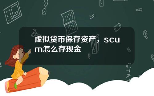 虚拟货币保存资产，scum怎么存现金