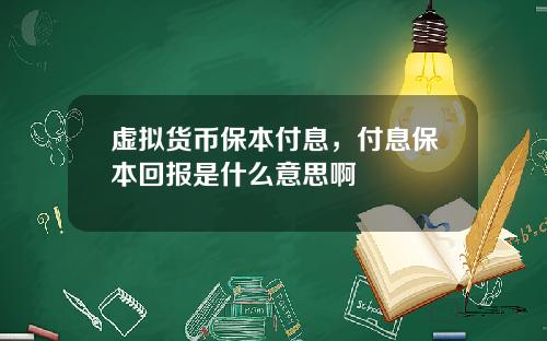 虚拟货币保本付息，付息保本回报是什么意思啊