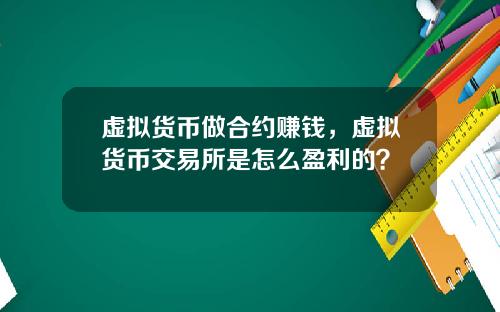 虚拟货币做合约赚钱，虚拟货币交易所是怎么盈利的？