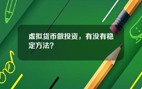 虚拟货币做投资，有没有稳定方法？