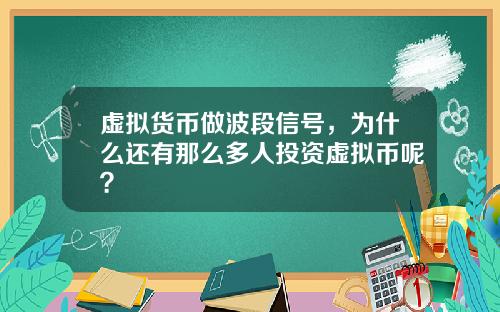 虚拟货币做波段信号，为什么还有那么多人投资虚拟币呢？