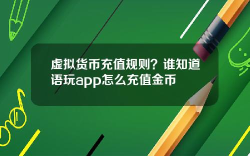 虚拟货币充值规则？谁知道语玩app怎么充值金币