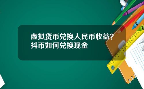 虚拟货币兑换人民币收益？抖币如何兑换现金