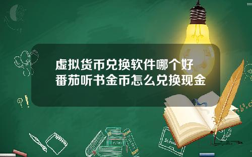 虚拟货币兑换软件哪个好 番茄听书金币怎么兑换现金