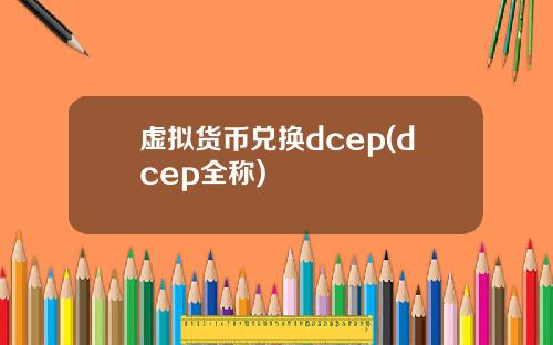 虚拟货币兑换dcep(dcep全称)