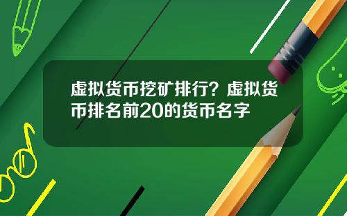 虚拟货币挖矿排行？虚拟货币排名前20的货币名字