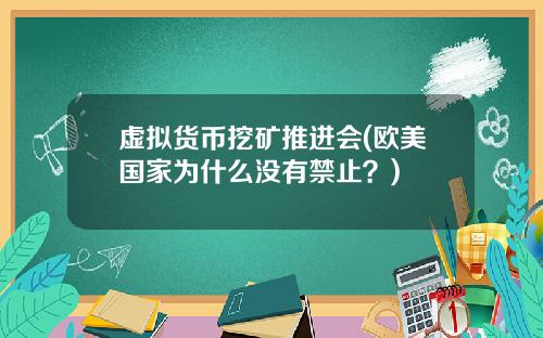 虚拟货币挖矿推进会(欧美国家为什么没有禁止？)