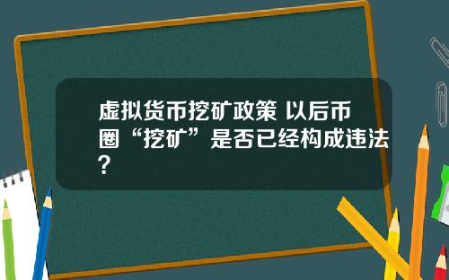 虚拟货币挖矿政策 以后币圈“挖矿”是否已经构成违法？