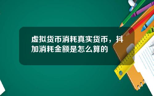 虚拟货币消耗真实货币，抖加消耗金额是怎么算的