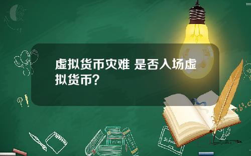 虚拟货币灾难 是否入场虚拟货币？