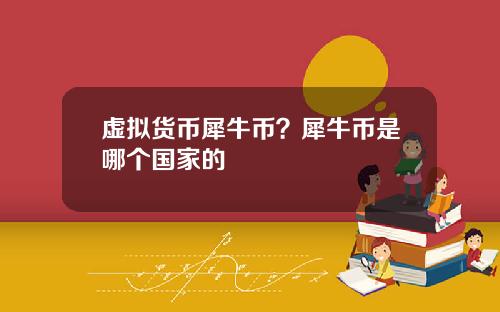 虚拟货币犀牛币？犀牛币是哪个国家的