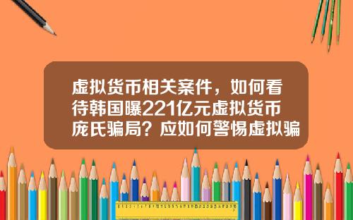 虚拟货币相关案件，如何看待韩国曝221亿元虚拟货币庞氏骗局？应如何警惕虚拟骗局？