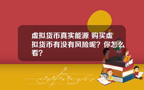 虚拟货币真实能源 购买虚拟货币有没有风险呢？你怎么看？