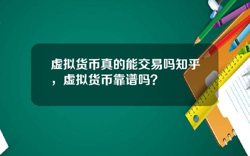 虚拟货币真的能交易吗知乎，虚拟货币靠谱吗？