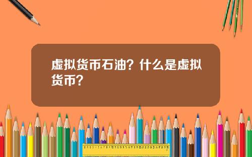 虚拟货币石油？什么是虚拟货币？