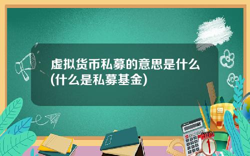 虚拟货币私募的意思是什么(什么是私募基金)