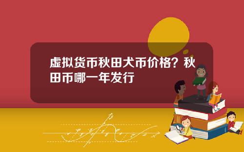 虚拟货币秋田犬币价格？秋田币哪一年发行