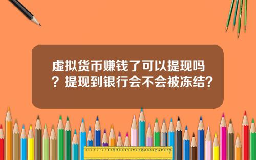 虚拟货币赚钱了可以提现吗？提现到银行会不会被冻结？