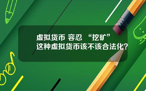 虚拟货币 容忍 “挖矿”这种虚拟货币该不该合法化？