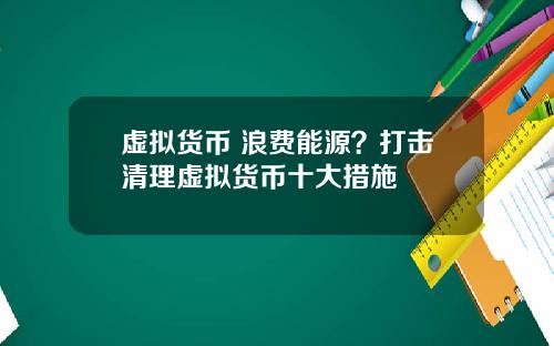 虚拟货币 浪费能源？打击清理虚拟货币十大措施