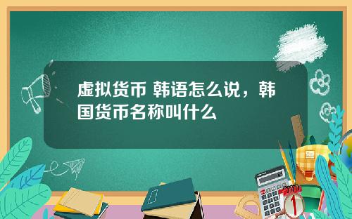 虚拟货币 韩语怎么说，韩国货币名称叫什么