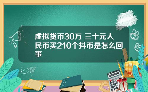 虚拟货币30万 三十元人民币买210个抖币是怎么回事