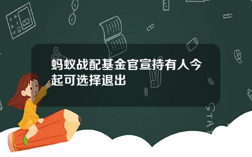 蚂蚁战配基金官宣持有人今起可选择退出