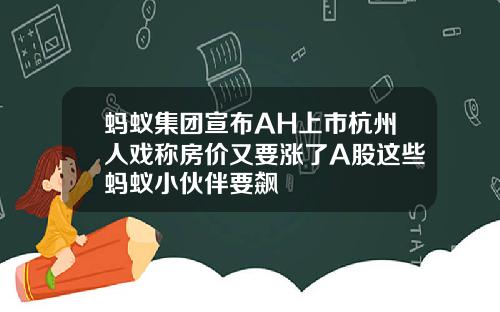 蚂蚁集团宣布AH上市杭州人戏称房价又要涨了A股这些蚂蚁小伙伴要飙