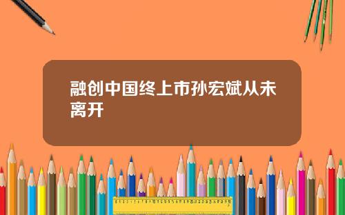 融创中国终上市孙宏斌从未离开