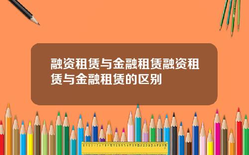 融资租赁与金融租赁融资租赁与金融租赁的区别