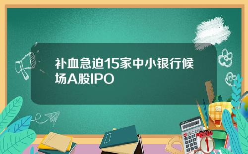 补血急迫15家中小银行候场A股IPO