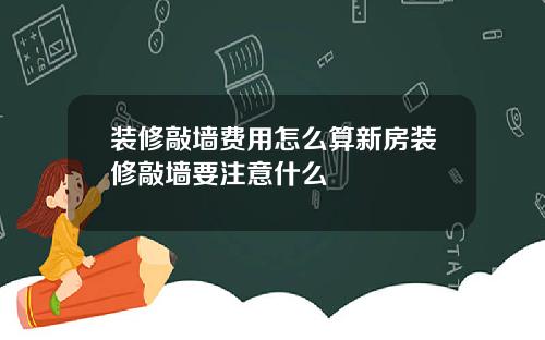 装修敲墙费用怎么算新房装修敲墙要注意什么