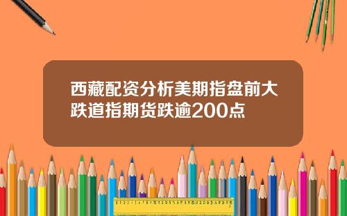 西藏配资分析美期指盘前大跌道指期货跌逾200点