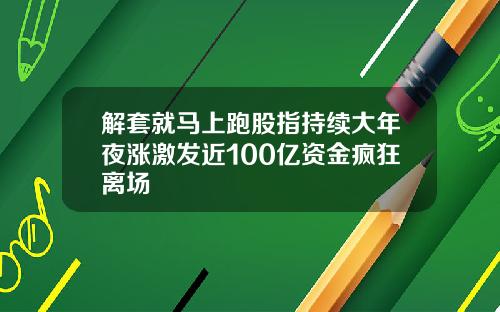 解套就马上跑股指持续大年夜涨激发近100亿资金疯狂离场