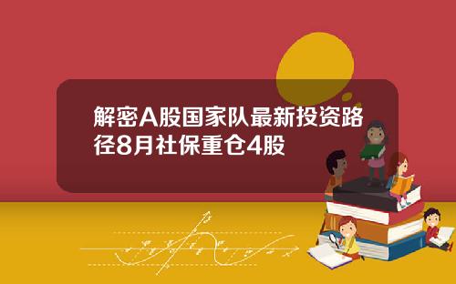 解密A股国家队最新投资路径8月社保重仓4股