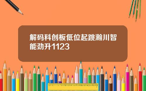 解码科创板低位起跳瀚川智能劲升1123