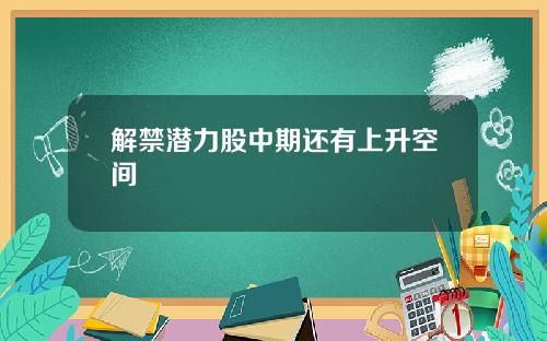 解禁潜力股中期还有上升空间